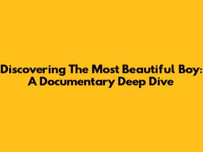 Discovering 'The Most Beautiful Boy': A Documentary Deep Dive