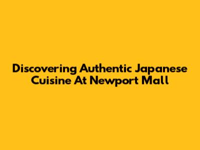 Discovering Authentic Japanese Cuisine At Newport Mall