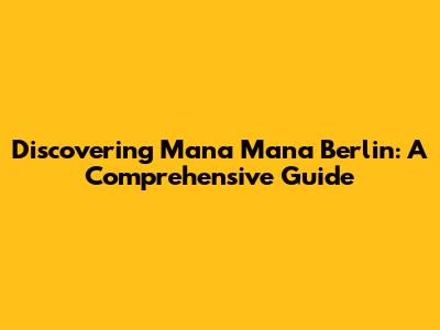 Discovering Mana Mana Berlin: A Comprehensive Guide