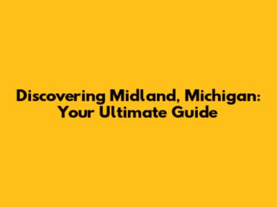 Discovering Midland, Michigan: Your Ultimate Guide