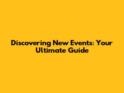 Discovering New Events: Your Ultimate Guide