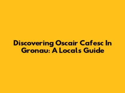Discovering Oscair Cafesc In Gronau: A Local's Guide