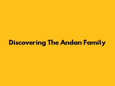 Discovering The Andan Family