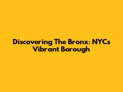 Discovering The Bronx: NYC's Vibrant Borough