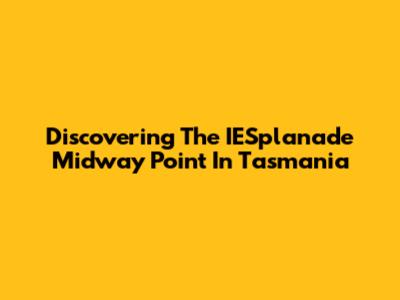 Discovering The IESplanade Midway Point In Tasmania