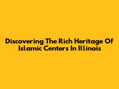 Discovering The Rich Heritage Of Islamic Centers In Illinois