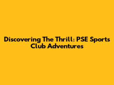 Discovering The Thrill: PSE Sports Club Adventures