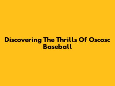 Discovering The Thrills Of Oscosc Baseball