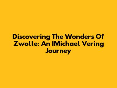Discovering The Wonders Of Zwolle: An IMichael Vering Journey