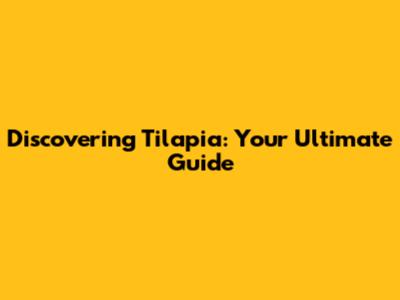 Discovering Tilapia: Your Ultimate Guide