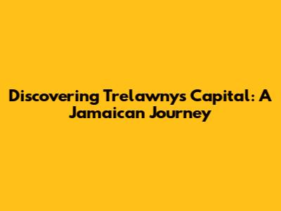 Discovering Trelawny's Capital: A Jamaican Journey