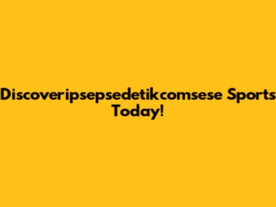 Discoveripsepsedetikcomsese Sports Today!