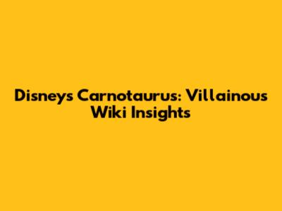 Disney's Carnotaurus: Villainous Wiki Insights