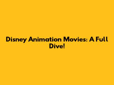 Disney Animation Movies: A Full Dive!