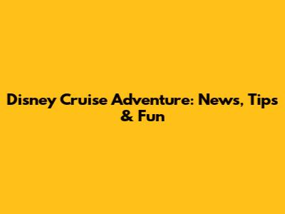 Disney Cruise Adventure: News, Tips & Fun