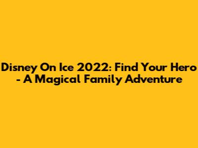 Disney On Ice 2022: Find Your Hero - A Magical Family Adventure