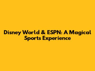 Disney World & ESPN: A Magical Sports Experience