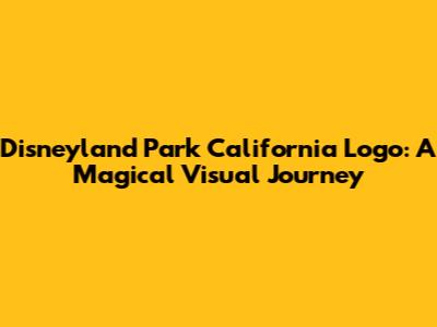 Disneyland Park California Logo: A Magical Visual Journey