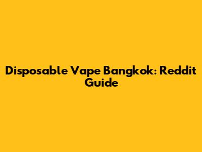 Disposable Vape Bangkok: Reddit Guide