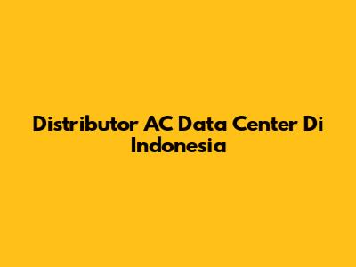 Distributor AC Data Center Di Indonesia