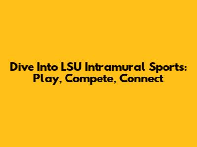 Dive Into LSU Intramural Sports: Play, Compete, Connect