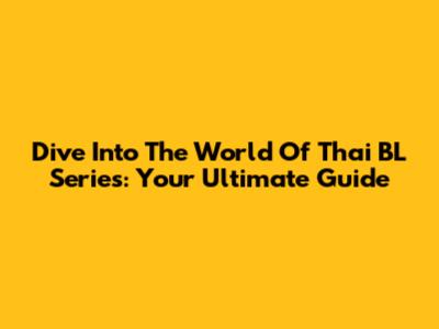 Dive Into The World Of Thai BL Series: Your Ultimate Guide