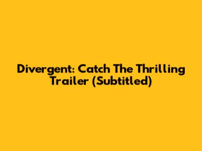 Divergent: Catch The Thrilling Trailer (Subtitled)