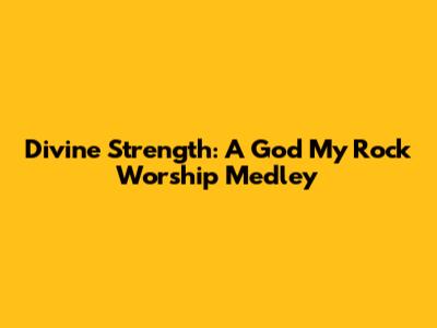 Divine Strength: A God My Rock Worship Medley