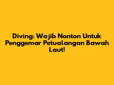 Diving: Wajib Nonton Untuk Penggemar Petualangan Bawah Laut!