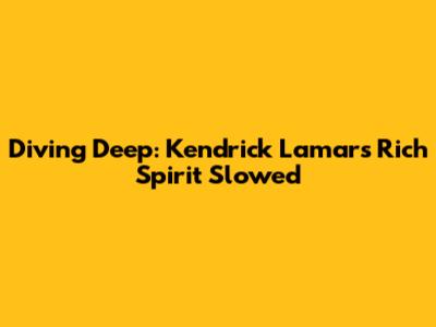 Diving Deep: Kendrick Lamar's 'Rich Spirit' Slowed
