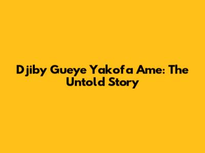 Djiby Gueye Yakofa Ame: The Untold Story