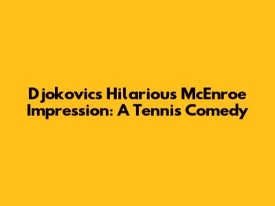 Djokovic's Hilarious McEnroe Impression: A Tennis Comedy