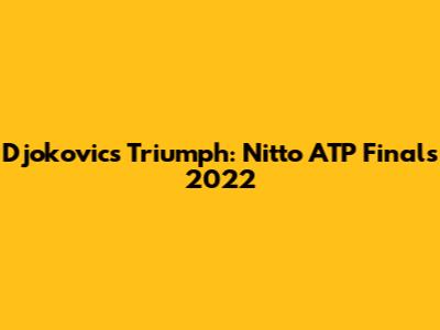 Djokovic's Triumph: Nitto ATP Finals 2022