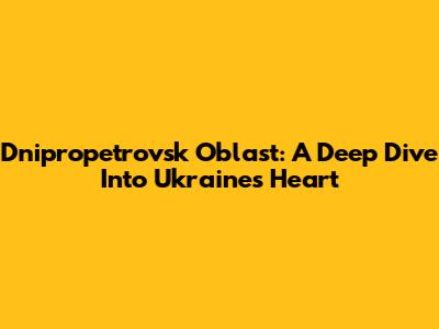 Dnipropetrovsk Oblast: A Deep Dive Into Ukraine's Heart