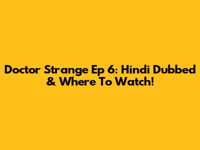 Doctor Strange Ep 6: Hindi Dubbed & Where To Watch!