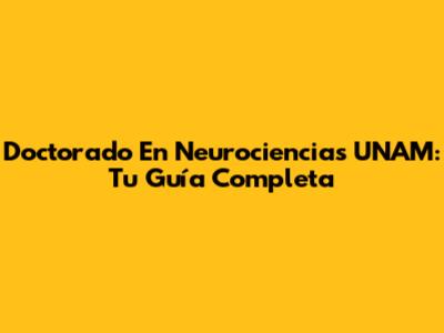 Doctorado En Neurociencias UNAM: Tu Guía Completa