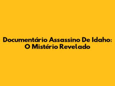 Documentário Assassino De Idaho: O Mistério Revelado