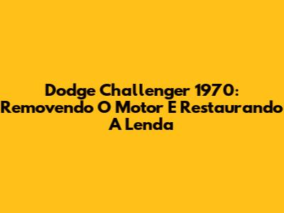 Dodge Challenger 1970: Removendo O Motor E Restaurando A Lenda