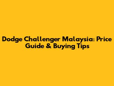 Dodge Challenger Malaysia: Price Guide & Buying Tips