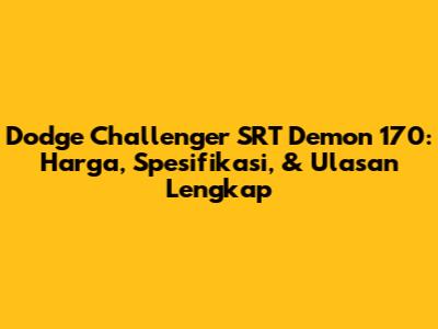 Dodge Challenger SRT Demon 170: Harga, Spesifikasi, & Ulasan Lengkap