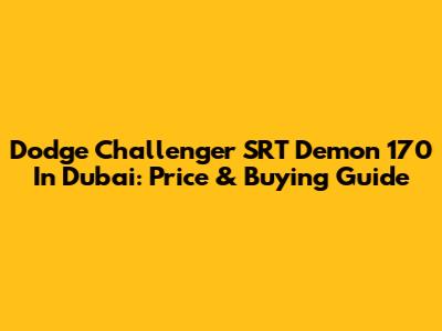 Dodge Challenger SRT Demon 170 In Dubai: Price & Buying Guide
