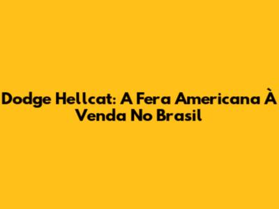 Dodge Hellcat: A Fera Americana À Venda No Brasil