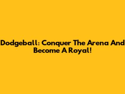 Dodgeball: Conquer The Arena And Become A Royal!