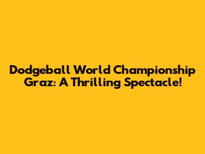 Dodgeball World Championship Graz: A Thrilling Spectacle!