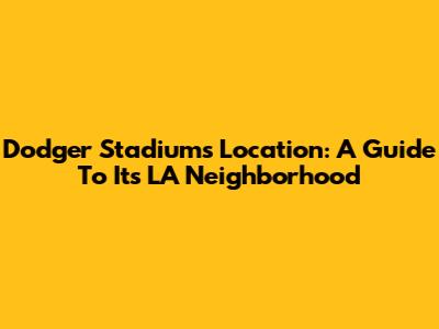 Dodger Stadium's Location: A Guide To Its LA Neighborhood
