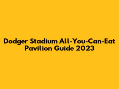 Dodger Stadium All-You-Can-Eat Pavilion Guide 2023