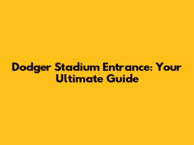 Dodger Stadium Entrance: Your Ultimate Guide