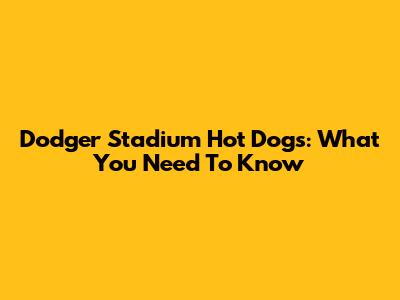 Dodger Stadium Hot Dogs: What You Need To Know