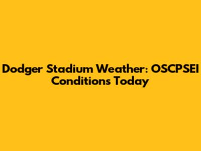 Dodger Stadium Weather: OSCPSEI Conditions Today