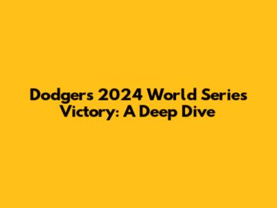 Dodgers' 2024 World Series Victory: A Deep Dive